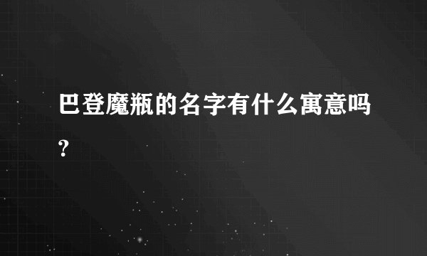 巴登魔瓶的名字有什么寓意吗？