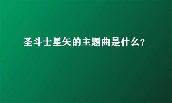 圣斗士星矢的主题曲是什么？
