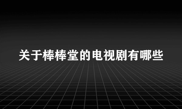 关于棒棒堂的电视剧有哪些