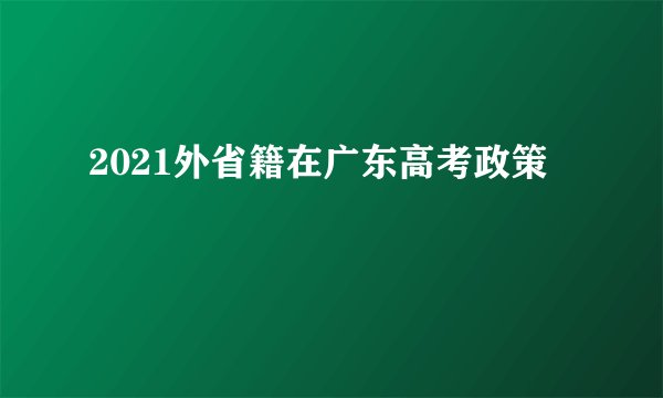 2021外省籍在广东高考政策