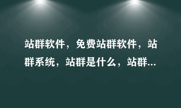 站群软件，免费站群软件，站群系统，站群是什么，站群软件哪个好