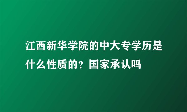 江西新华学院的中大专学历是什么性质的？国家承认吗
