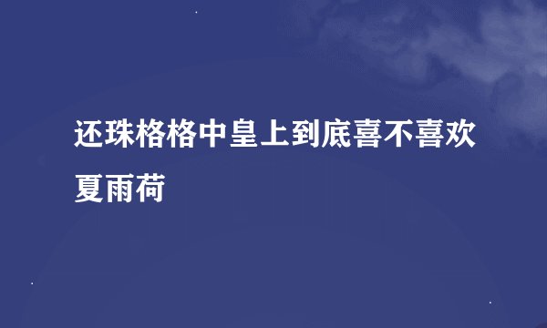 还珠格格中皇上到底喜不喜欢夏雨荷