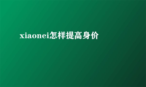 xiaonei怎样提高身价