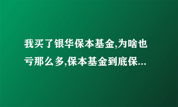 我买了银华保本基金,为啥也亏那么多,保本基金到底保不保本呀?
