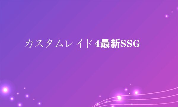 カスタムレイド4最新SSG