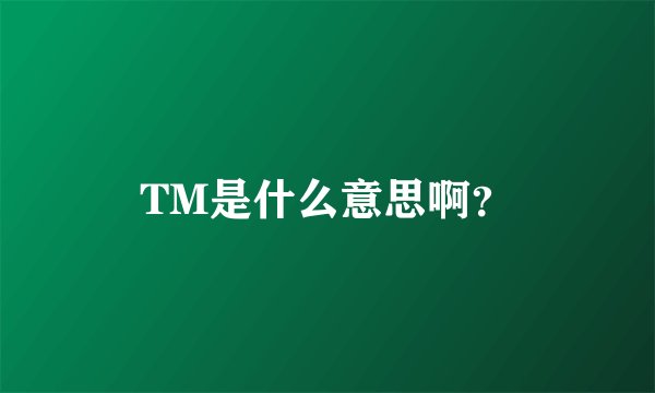 TM是什么意思啊？