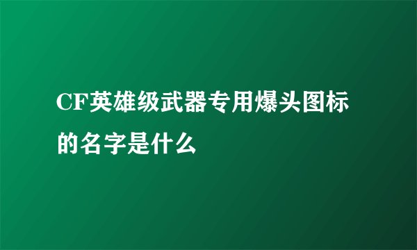 CF英雄级武器专用爆头图标的名字是什么