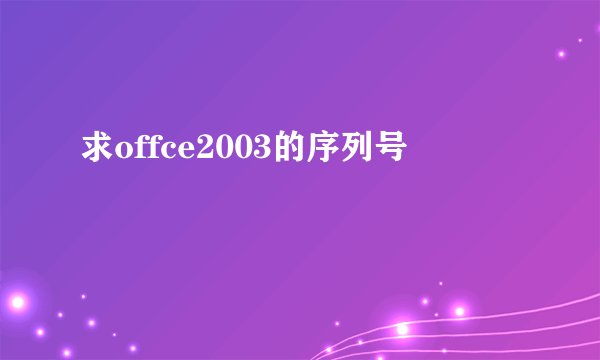 求offce2003的序列号