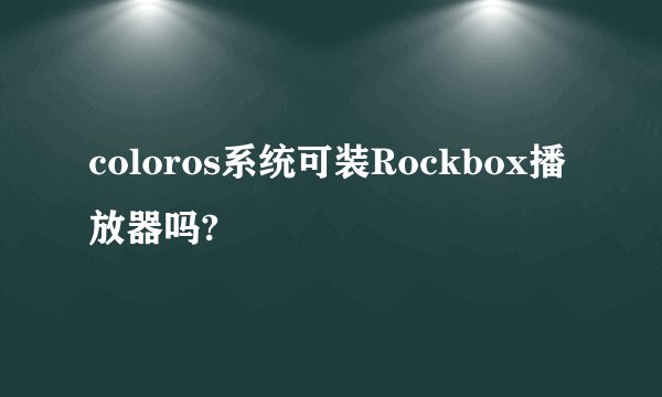 coloros系统可装Rockbox播放器吗?
