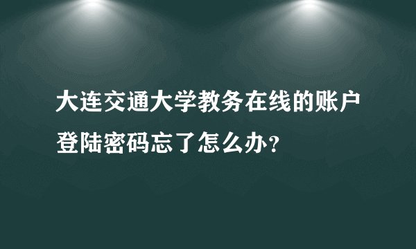 大连交通大学教务在线的账户登陆密码忘了怎么办？
