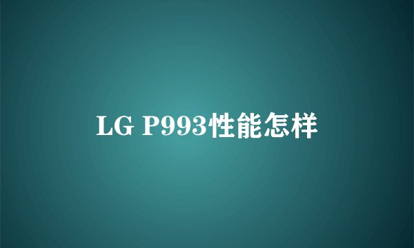 LG P993性能怎样