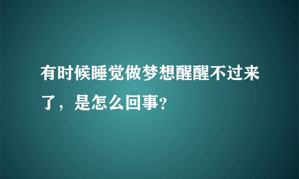 有时候睡觉做梦想醒醒不过来了，是怎么回事？