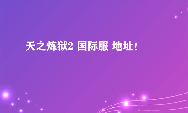 天之炼狱2 国际服 地址！