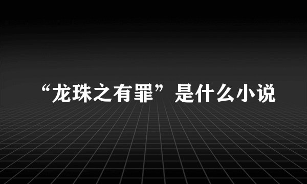 “龙珠之有罪”是什么小说