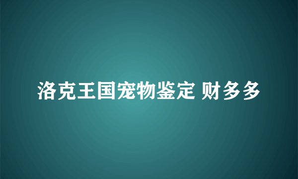 洛克王国宠物鉴定 财多多
