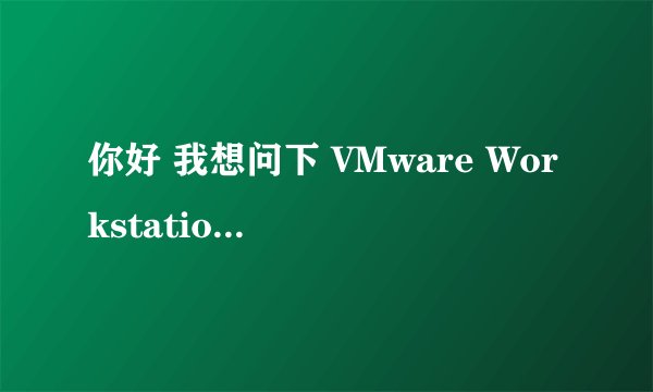 你好 我想问下 VMware Workstation 7.1.4 是否只是3D网络游戏！