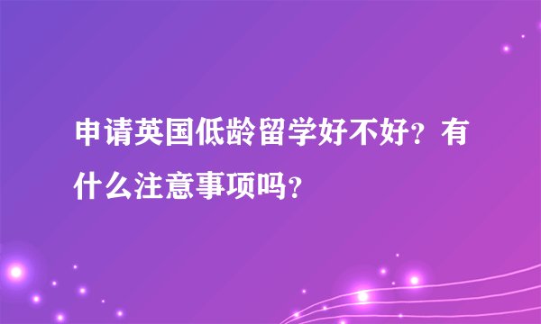 申请英国低龄留学好不好？有什么注意事项吗？