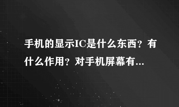 手机的显示IC是什么东西？有什么作用？对手机屏幕有什么影响？