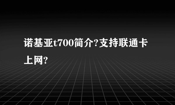 诺基亚t700简介?支持联通卡上网?