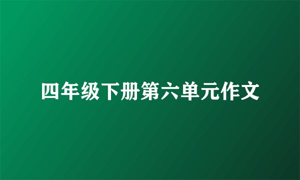 四年级下册第六单元作文