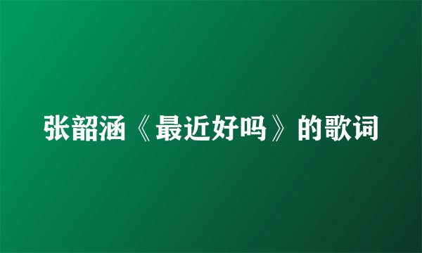 张韶涵《最近好吗》的歌词
