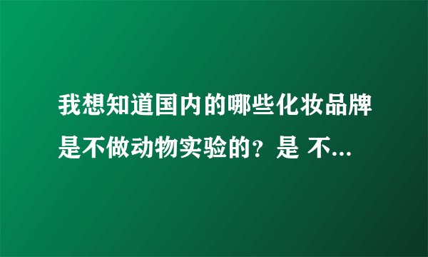 我想知道国内的哪些化妆品牌是不做动物实验的？是 不 做动物实验啊！！！