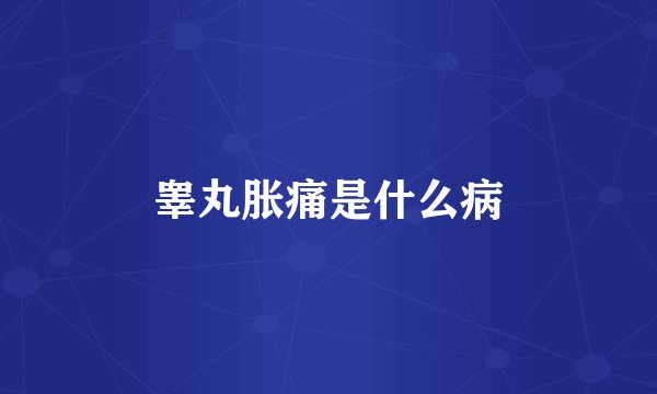睾丸胀痛是什么病