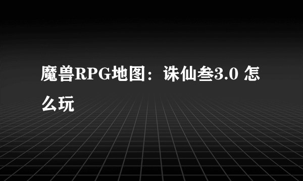 魔兽RPG地图：诛仙叁3.0 怎么玩