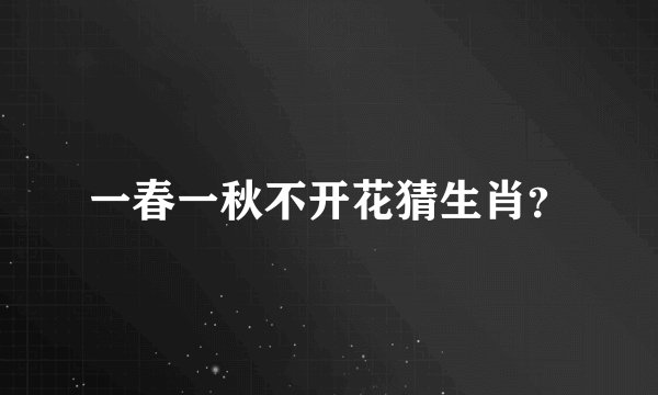 一春一秋不开花猜生肖？