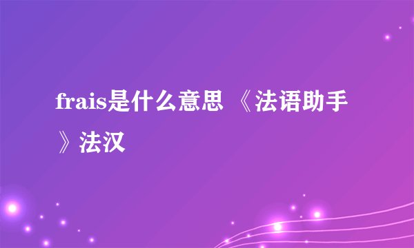 frais是什么意思 《法语助手》法汉