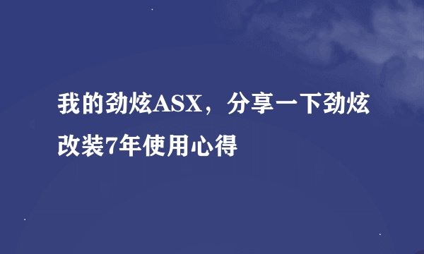 我的劲炫ASX，分享一下劲炫改装7年使用心得