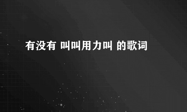 有没有 叫叫用力叫 的歌词
