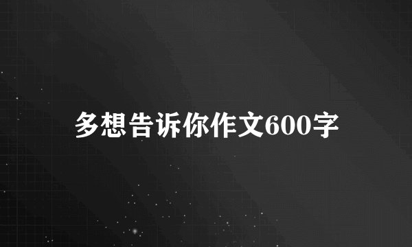 多想告诉你作文600字
