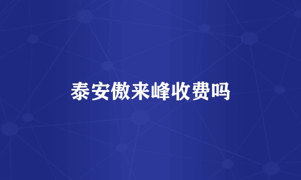 泰安傲来峰收费吗