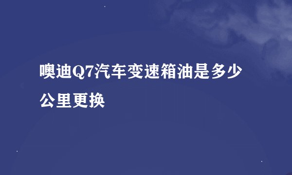 噢迪Q7汽车变速箱油是多少公里更换