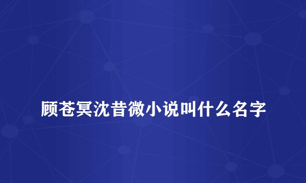 
顾苍冥沈昔微小说叫什么名字

