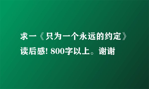 求一《只为一个永远的约定》读后感! 800字以上。谢谢