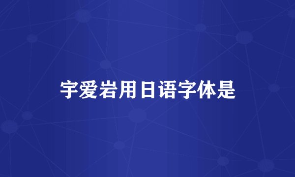 宇爱岩用日语字体是