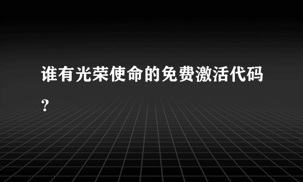 谁有光荣使命的免费激活代码？