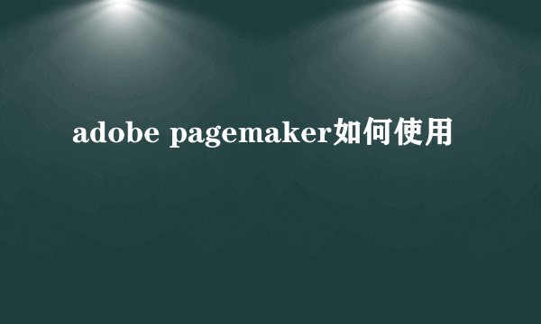 adobe pagemaker如何使用
