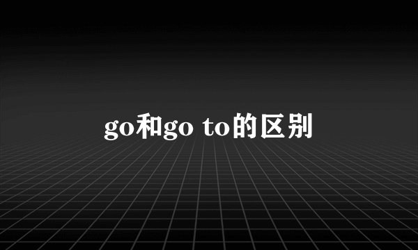 go和go to的区别
