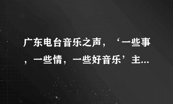 广东电台音乐之声，‘一些事，一些情，一些好音乐’主持人hugo,阿智。的详细信息与资料