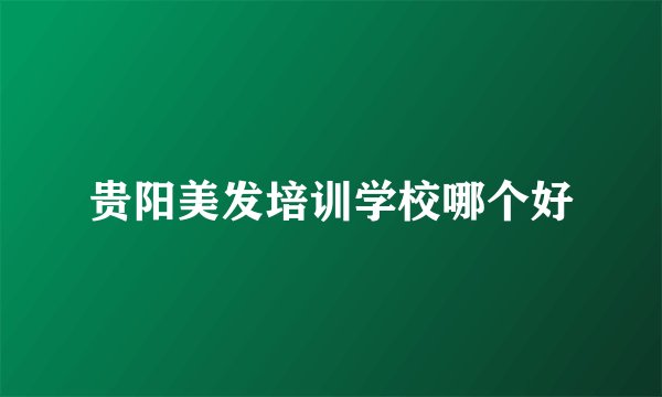 贵阳美发培训学校哪个好
