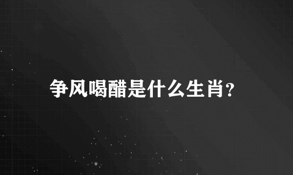 争风喝醋是什么生肖？
