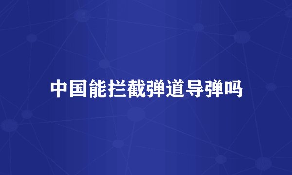 中国能拦截弹道导弹吗