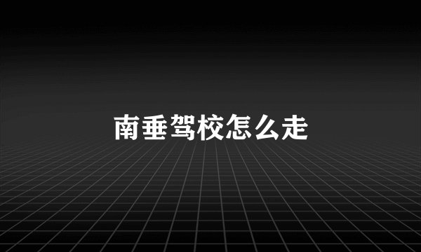 南垂驾校怎么走