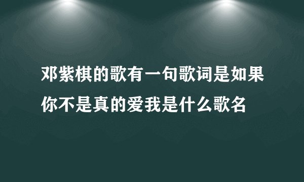邓紫棋的歌有一句歌词是如果你不是真的爱我是什么歌名