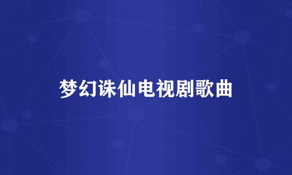 梦幻诛仙电视剧歌曲