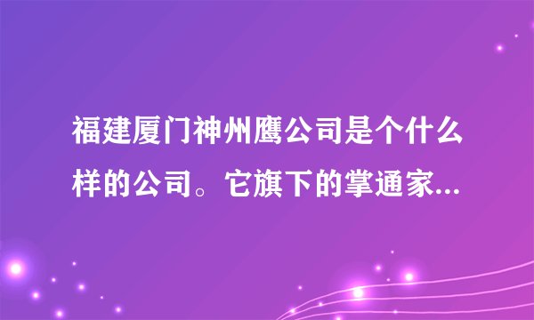 福建厦门神州鹰公司是个什么样的公司。它旗下的掌通家园怎么样。急需了解，知道的朋友有木有，谢谢。